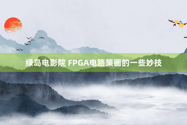 绿岛电影院 FPGA电路策画的一些妙技
