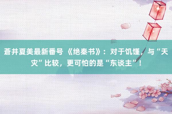 蒼井夏美最新番号 《绝秦书》：对于饥馑，与“天灾”比较，更可怕的是“东谈主”！