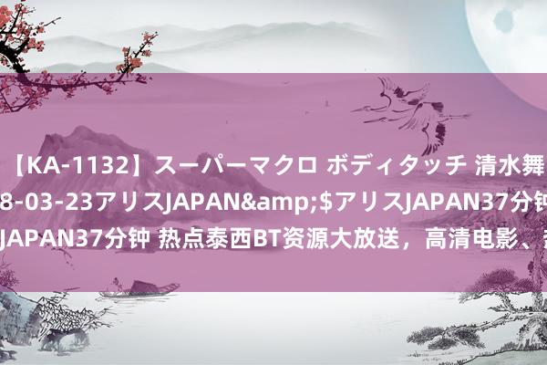【KA-1132】スーパーマクロ ボディタッチ 清水舞</a>2008-03-23アリスJAPAN&$アリスJAPAN37分钟 热点泰西BT资源大放送，高清电影、热点剧集一网尽扫