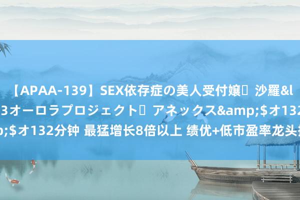 【APAA-139】SEX依存症の美人受付嬢・沙羅</a>2012-01-13オーロラプロジェクト・アネックス&$オ132分钟 最猛增长8倍以上 绩优+低市盈率龙头揭晓 北上资金抄底5股