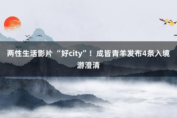 两性生活影片 “好city”！成皆青羊发布4条入境游澄清