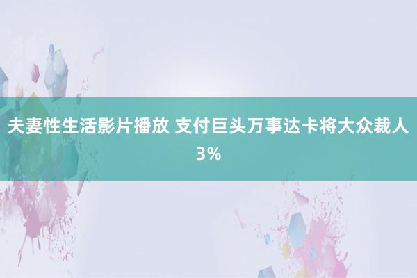 夫妻性生活影片播放 支付巨头万事达卡将大众裁人3%