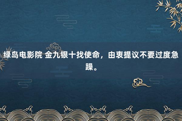 绿岛电影院 金九银十找使命,由衷提议不要过度急躁。