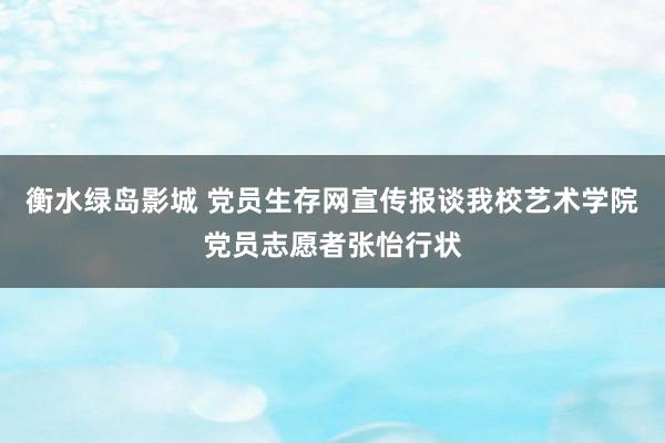 衡水绿岛影城 党员生存网宣传报谈我校艺术学院党员志愿者张怡行状