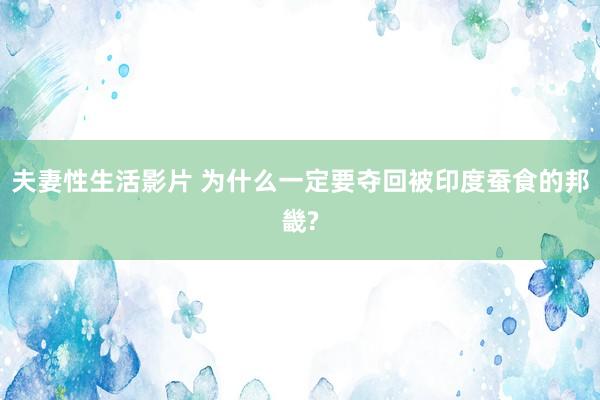 夫妻性生活影片 为什么一定要夺回被印度蚕食的邦畿?