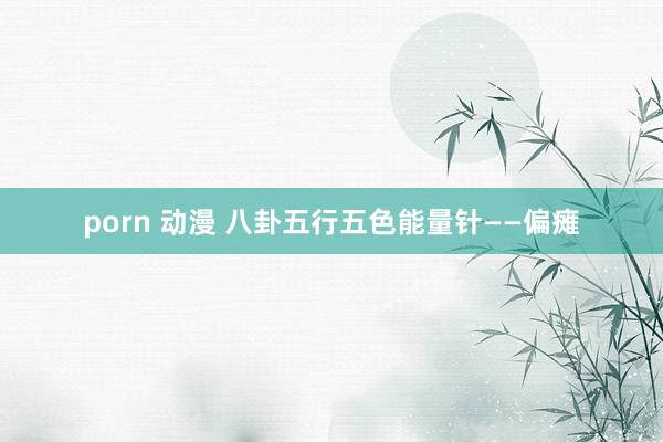 porn 动漫 八卦五行五色能量针——偏瘫