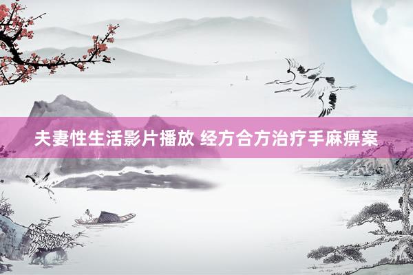 夫妻性生活影片播放 经方合方治疗手麻痹案