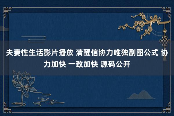 夫妻性生活影片播放 清醒信协力唯独副图公式 协力加快 一致加快 源码公开