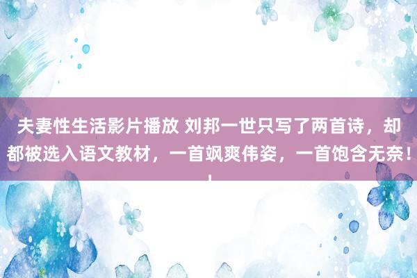 夫妻性生活影片播放 刘邦一世只写了两首诗，却都被选入语文教材，一首飒爽伟姿，一首饱含无奈！